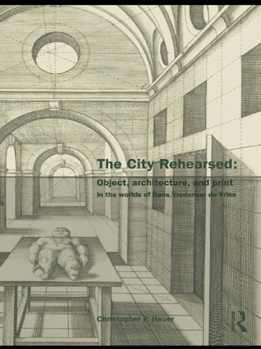 The City Rehearsed: Object, Architecture, and Print in the Worlds of Hans Vredeman de Vries (The Classical Tradition in Architecture)