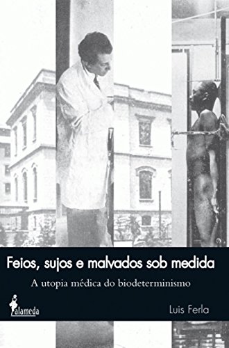 Feios, sujos e malvados sob medida: a utopia médica do biodeterminismo