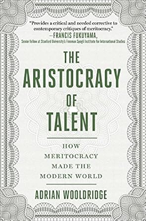 The Aristocracy of Talent: How Meritocracy Made the Modern World