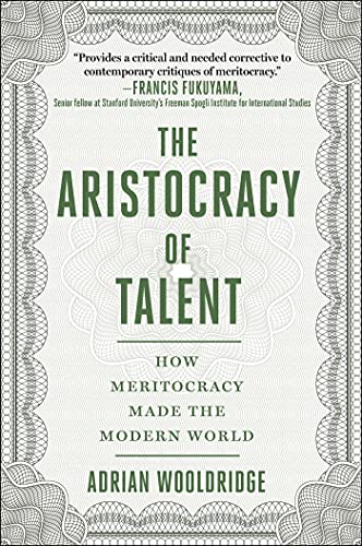 The Aristocracy of Talent: How Meritocracy Made the Modern World The Aristocracy of Talent: How Meritocracy Made the Modern World