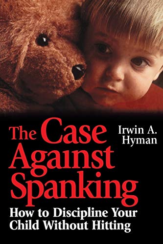 The Case Against Spanking: How to Discipline Your Child Without Hitting (Jossey-Bass Psychology Series)