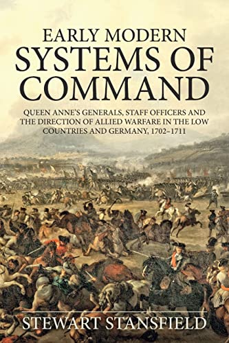 Early Modern Systems of Command: Queen Anne's Generals, Staff Officers and the Direction of Allied Warfare in the Low Countries and Germany, 1702-1711 (Wolverhampton Military Studies)