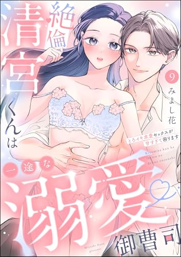 絶倫清宮くんは一途な溺愛御曹司 とろイキ求愛セックスが甘すぎて困ります（分冊版） 【第9話】 (ラブキス！)