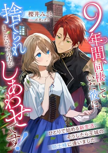 9年間、同棲していた彼に捨てられましたが、今の方がしあわせです！ ひとりで始める新生活、そうしたら王城の騎士様に逢いました ９年間、同棲していた彼に捨てられましたが、今の方がしあわせです！　ひとりで始める新生活、そうしたら王城の騎士様に逢いました (リブラノベル)