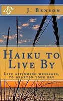 Haiku to Live By: Life affirming messages, to hearten your day 1505626951 Book Cover