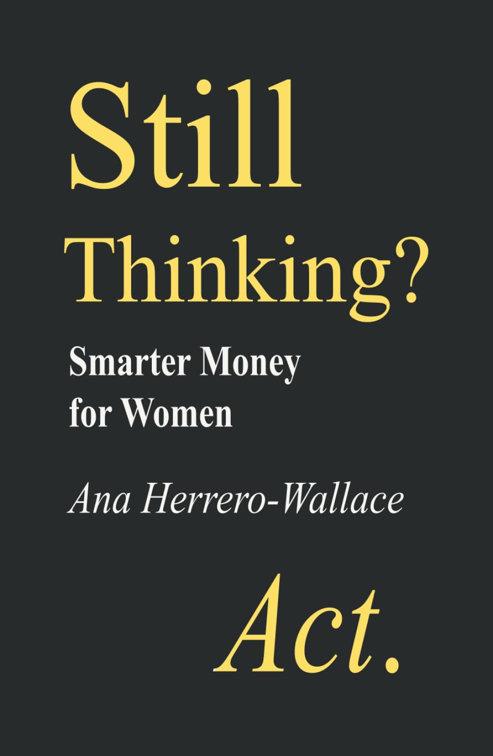 STILL THINKING? ACT.: Smarter Money for Women