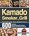 Kamado Smoker and Grill Cookbook for Beginners: 600-Day Quick and Easy Recipes for the Most Flavorful and Delicious Barbecue
