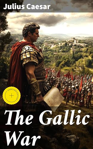 The Gallic War: Enriched edition. Historical Account of Julius Caesar's Military Campaign in Celtic Gaul