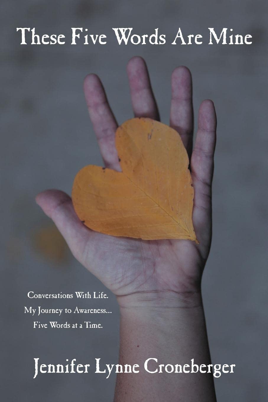 These Five Words Are Mine: Conversations with Life. My Journey to Awareness... Five Words at a Time.