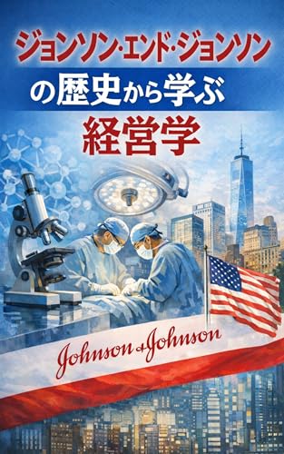 ジョンソン・エンド・ジョンソンの歴史から学ぶ経営学: 信頼を基盤に永続した医療企業の意思決定
