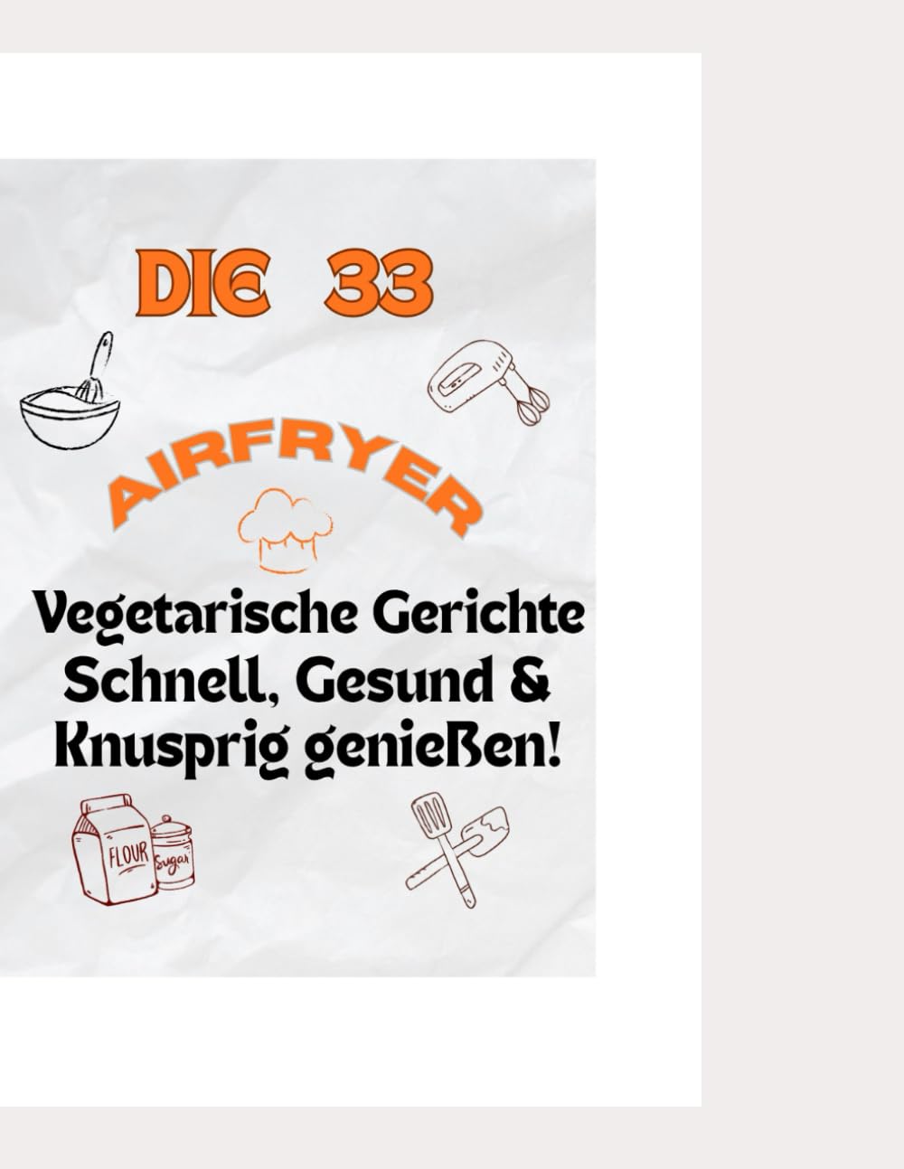 Airfryer Rezepte Vegetarisch – Schnell, Gesund & Knusprig genießen!: einfache vegetarische Gerichte für die Heißluftfritteuse – gesund kochen , schnell zubereiten & mit Genuss essen!