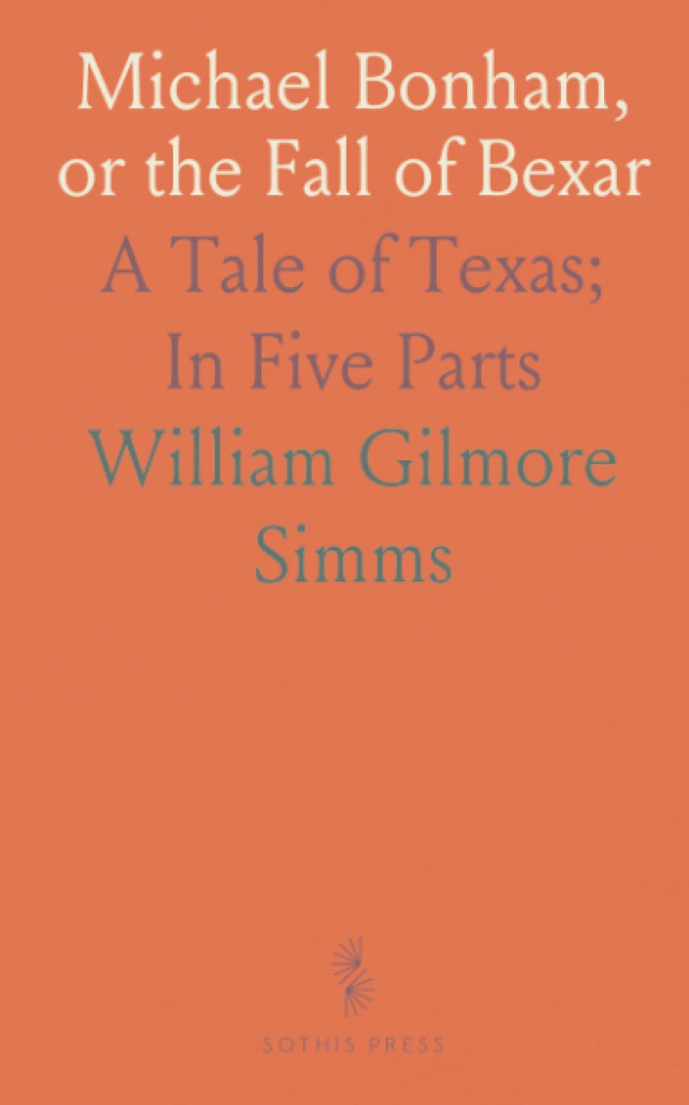 Michael Bonham, or the Fall of Bexar: A Tale of Texas; In Five Parts