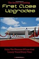 The Secret To Getting First Class Upgrades: Enjoy The Pleasures Of Low-Cost Luxury Business Class Travel Every Time 1449926843 Book Cover