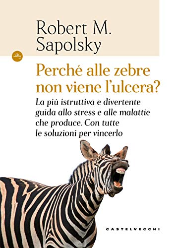 Perché alle zebre non viene l'ulcera?: La più istruttiva e divertente guida allo stress e alle malattie che produce. Con tutte le soluzioni per vincerlo