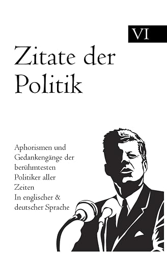 Zitate der Politik: Aphorismen und Gedankengänge der berühmtesten Politiker aller Zeiten In englischer &amp; deutscher Sprache