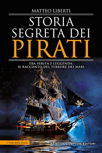 Storia segreta dei pirati. Tra verità e leggenda: il racconto del terrore dei mar