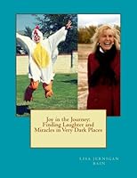 Joy in the Journey: Finding Laughter and Miracles in Very Dark Places 1479243795 Book Cover
