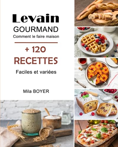 Levain gourmand: Comment le faire maison + 120 Recettes faciles