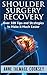 Shoulder Surgery Recovery: Over 100 Tips and Strategies to Make it Much Easier