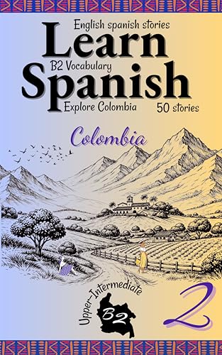 Learn Spanish With Stories B2: Become Fluent in Spanish with Captivating Bilingual Spanish-English Stories for B2 Upper-Intermediate Learners — Part 2 (All The B2 vocabulary in context)