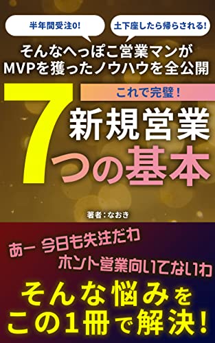 これで完璧!新規営業7つの基本: 半年間受注0! 土下座したら帰らされる! そんなへっぽこ営業マンがMVPを獲ったノウハウを全公開