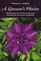 A grower's choice: Professional tips on plant selection & care for the Pacific Northwest 1551924285 Book Cover