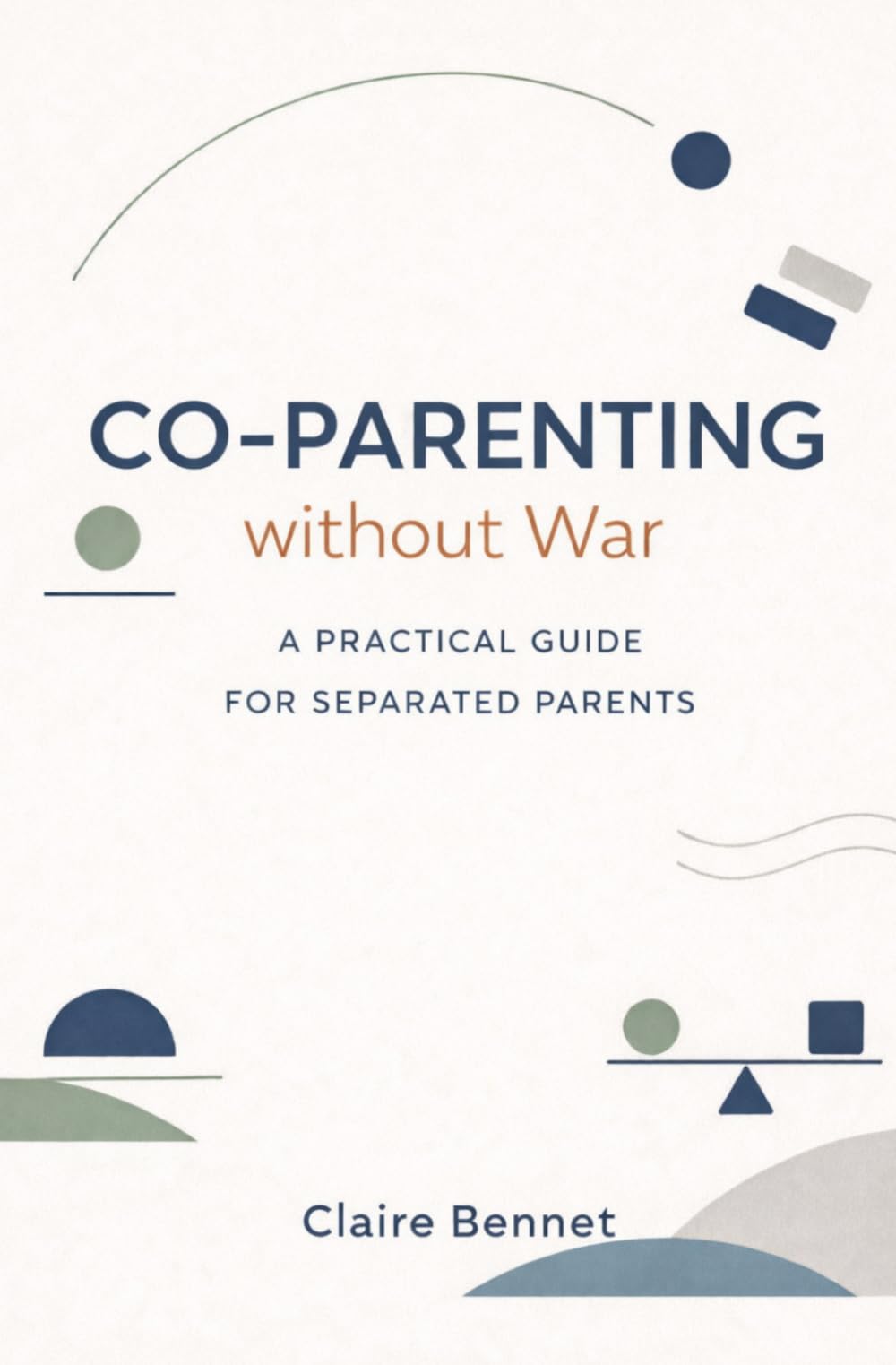 Co-Parenting without war: A practical guide for separated parents to raise secure kids, reduce conflict, and deal with an ex without losing themselves