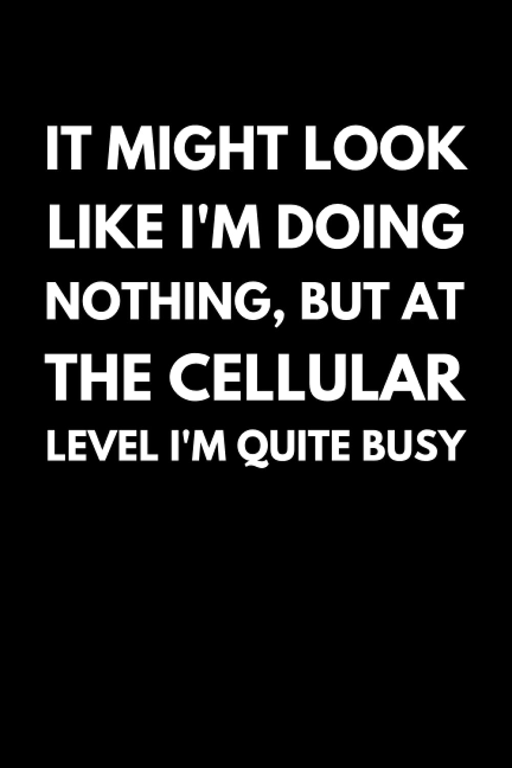It Might Look Like I'm Doing Nothing, But At The Cellular Level I'm Quite Busy: Funny Microbiology Notebook With Lined Pages, A Great Appreciation Gift Idea For Microbiologist