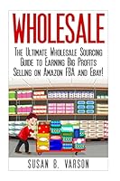Wholesale: The Ultimate Wholesale Sourcing Guide to Earning Big Profits on Amazon FBA and Ebay! 1508957193 Book Cover