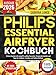 Philips Essential Airfryer Kochbuch: Fettarm kochen mit wenig Öl, exakten Garzeiten, Temperaturtabellen und Tipps für Anfänger, Familien und Vielbeschäftigte
