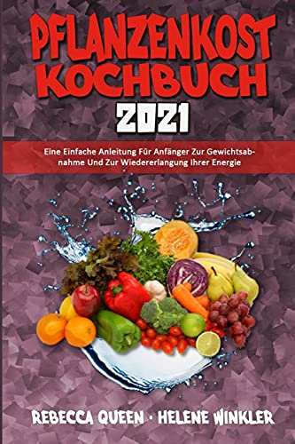 Pflanzenkost-Kochbuch 2021: Eine Einfache Anleitung Für Anfänger Zur Gewichtsabnahme Und Zur Wiedererlangung Ihrer Energie (Plant Based Diet Cookbook 2021) (German Version) (German Edition)