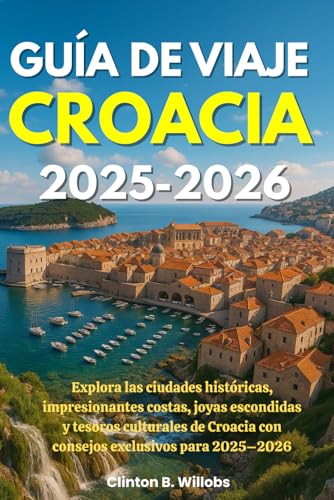 GUÍA DE VIAJE CROACIA 2025-2026: Explora las ciudades históricas, impresionantes costas, joyas escondidas y tesoros culturales de Croacia con consejos exclusivos para 2025–2026