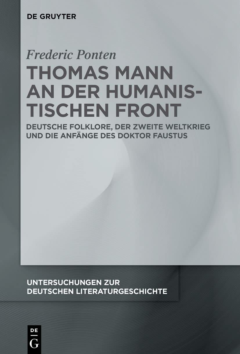 Thomas Mann an Der Humanistischen Front: Deutsche Folklore, Der Zweite Weltkrieg Und Die Anfänge Des Doktor Faustus: 166 (Untersuchungen Zur Deutschen Literaturgeschichte)