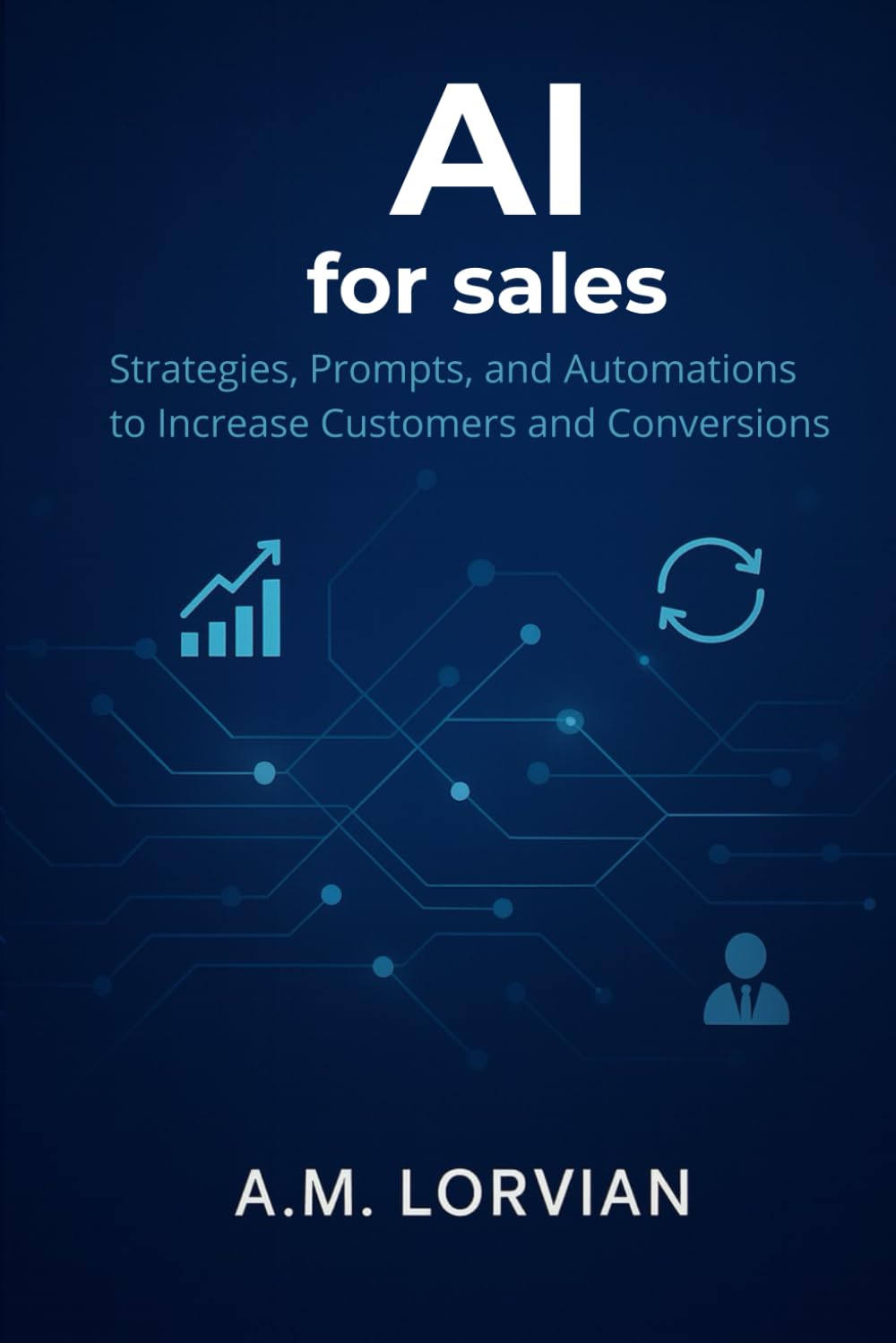 AI FOR SALES: Strategies, Prompts, and Automations to Increase Customers and Conversions A. M.