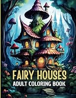 FAIRY HOUSES Adult Coloring Book: A Fantasy Fairy Homes Coloring Book for Adults, Women and Teens B0DF2XY2LB Book Cover