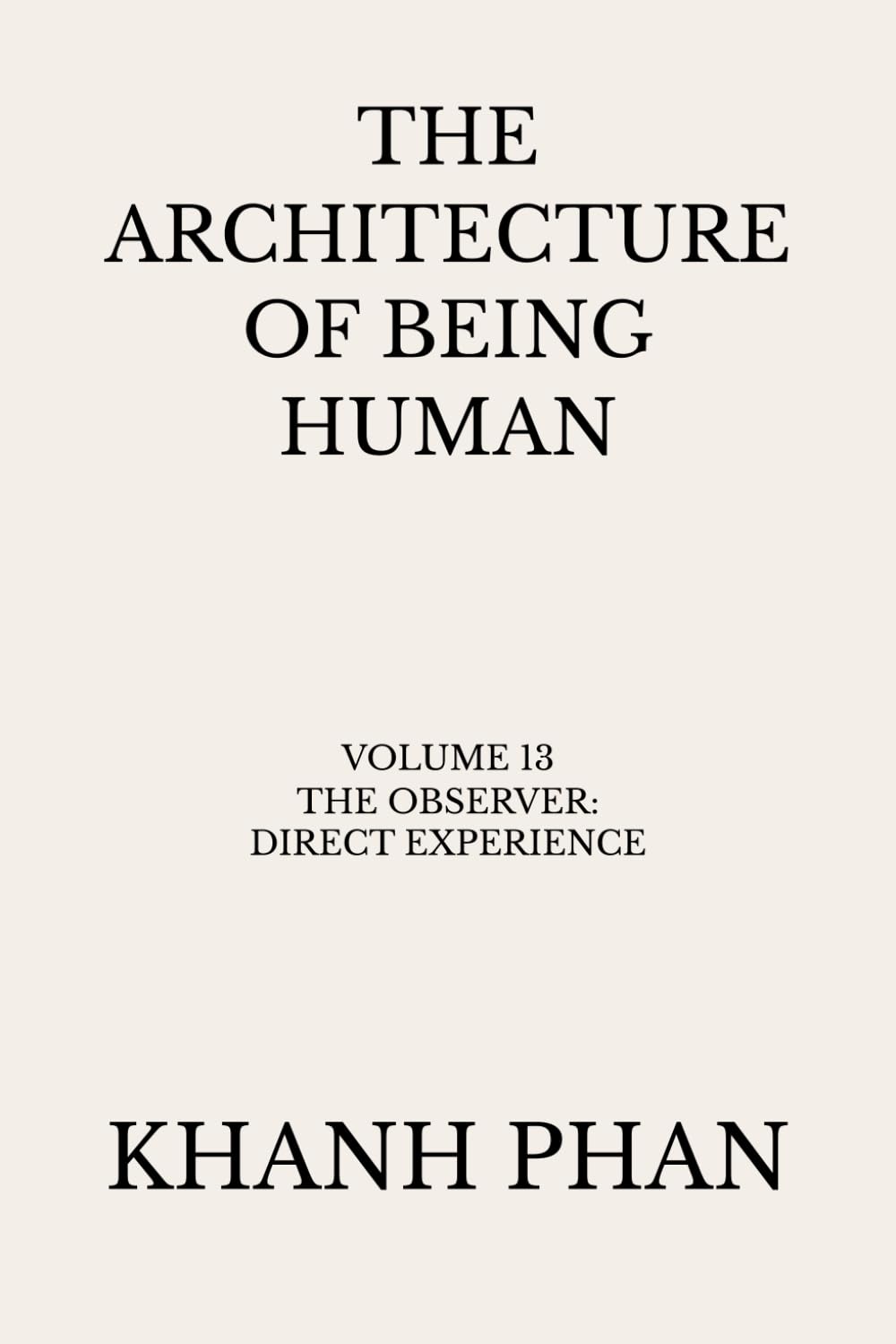 The Architecture of Being Human: Volume 13 The Observer: Direct Experience (The Architecture of Being Human (15-Book Series))