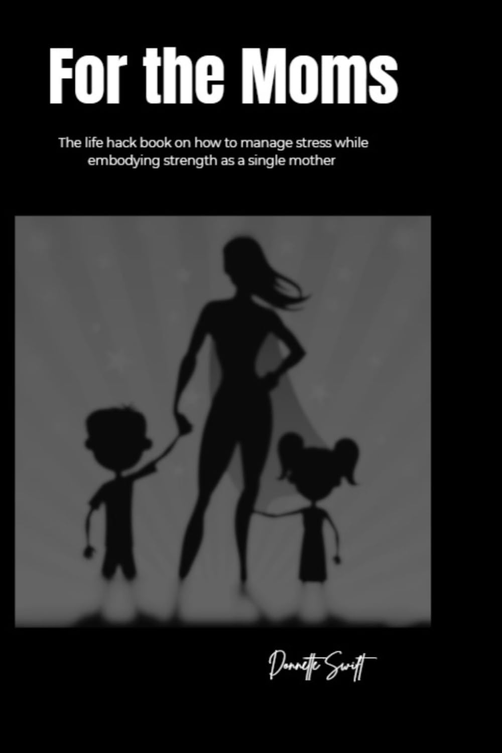 For The Moms: The life hack book on how to manage stress while embodying strength as a single mother