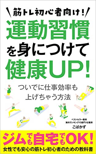 筋トレ初心者向け 運動習慣を身につけて健康up ついでに仕事効率も上げちゃう方法 ジムでも自宅でもok 女性でも安心の筋トレ初心者のための教科書 ダイエット 食事 自重 こばかず 女性と仕事 Kindleストア Amazon