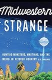 Midwestern Strange: Hunting Monsters, Martians, and the Weird in Flyover Country