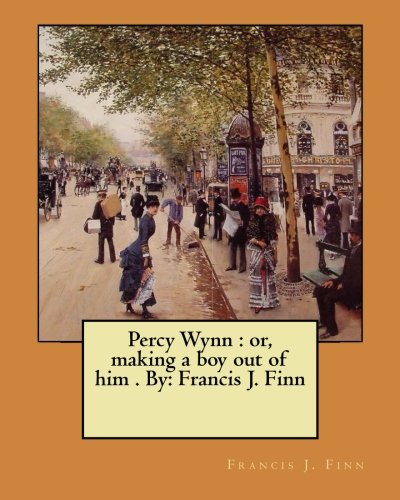Percy Wynn: or, making a boy out of him . By: Francis J. Finn