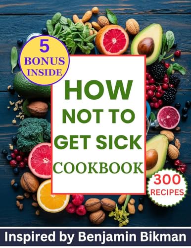 How not to get sick Cookbook : 300 Nourishing Recipes Inspired by Benjamin Bikman for A Expert Tips to Build a Resilient, Disease-Free Body