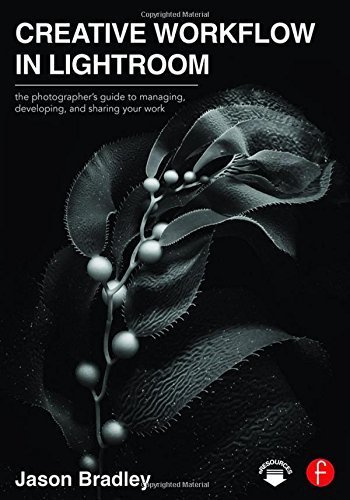 Creative Workflow in Lightroom: The photographer's guide to managing, developing, and sharing your work by Jason Bradley (2016-03-25)