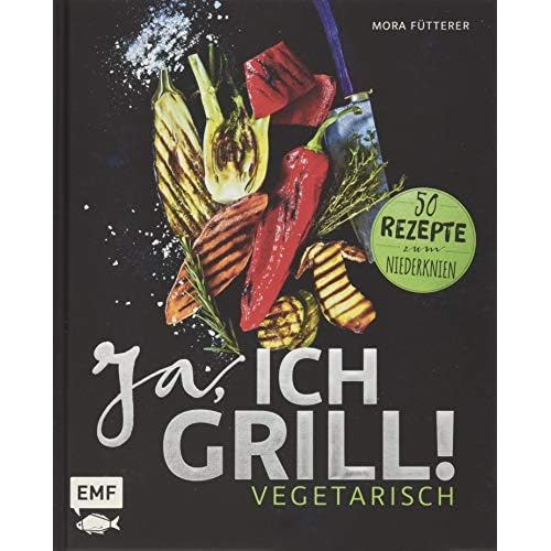 Ja, ich grill! – Vegetarisch: 50 Rezepte zum Niederknien