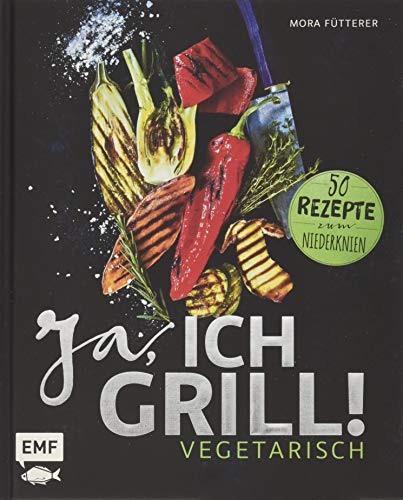 Ja, ich grill! – Vegetarisch: 50 Rezepte zum Niederknien