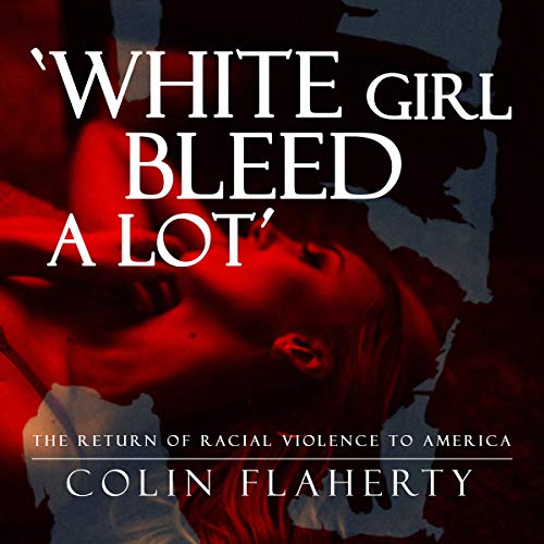 White Girl Bleed a Lot: The Return of Racial Violence to America and How the Media Ignore It