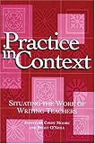 Practice in Context: Situating the Work of Writing Teachers