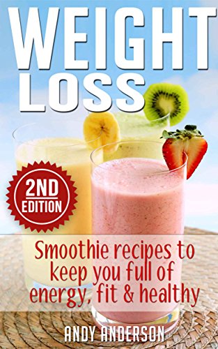 Weight Loss: Smoothie recipes to keep you full of energy, fit & healthy (Smoothies, Smoothies for Weight Loss, Green Smoothies, Clean Eating, Low Calorie, Low Fat, Clean Food Diet)