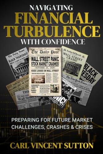 NAVIGATING FINANCIAL TURBULENCE WITH CONFIDENCE: Preparing for Future Market Challenges, Crashes & Crises (Money Rules The World)