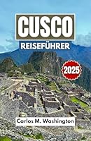 CUSCO REISEFÜHRER 2025: Entdecken Sie Machu Picchu, die lokale Kultur, den kolonialen Charme, heilige Stätten und Naturpfade mit Tipps für jeden Reisenden (German Edition) B0F5NNP1ZT Book Cover