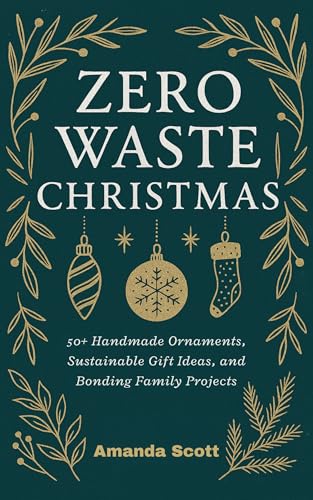 Zero Waste Christmas: 50+ Handmade Ornaments, Sustainable Gift Ideas, and